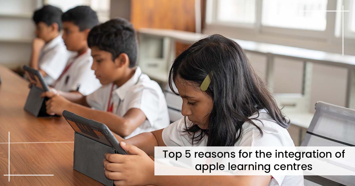 Top 5 reasons for the integration of apple learning centres